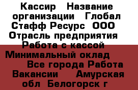 Кассир › Название организации ­ Глобал Стафф Ресурс, ООО › Отрасль предприятия ­ Работа с кассой › Минимальный оклад ­ 45 000 - Все города Работа » Вакансии   . Амурская обл.,Белогорск г.